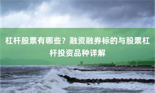 杠杆股票有哪些？融资融券标的与股票杠杆投资品种详解