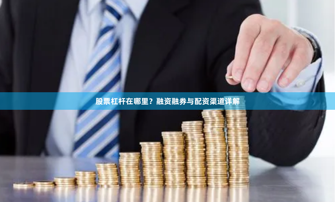 股票杠杆在哪里？融资融券与配资渠道详解