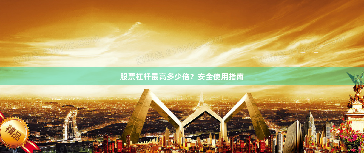 股票杠杆最高多少倍？安全使用指南