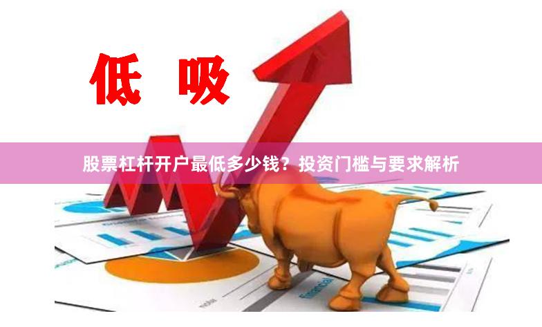 股票杠杆开户最低多少钱？投资门槛与要求解析