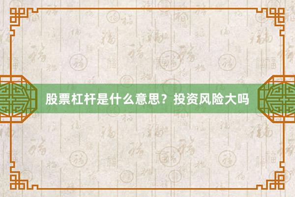 股票杠杆是什么意思？投资风险大吗