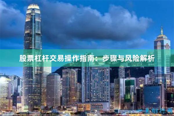 股票杠杆交易操作指南：步骤与风险解析