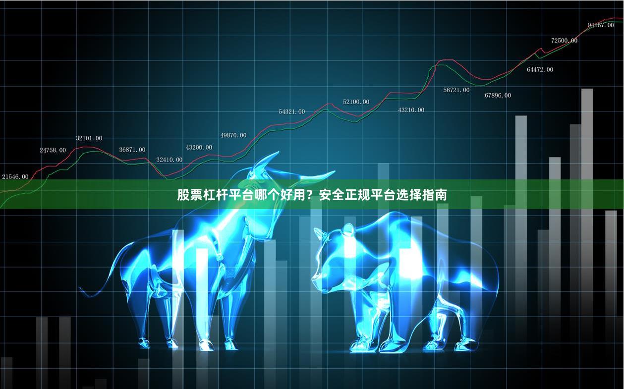 股票杠杆平台哪个好用？安全正规平台选择指南