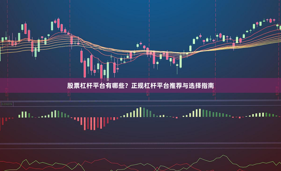 股票杠杆平台有哪些？正规杠杆平台推荐与选择指南