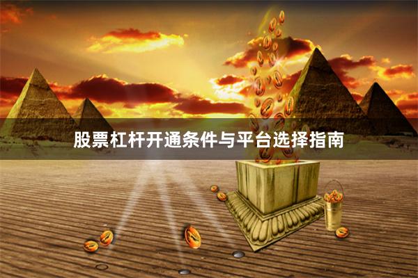 股票杠杆开通条件与平台选择指南