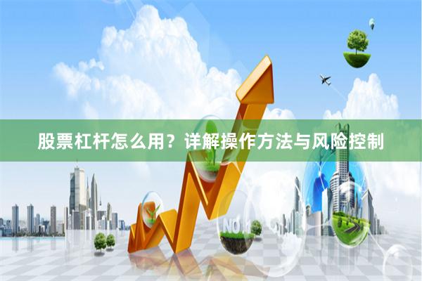 股票杠杆怎么用？详解操作方法与风险控制