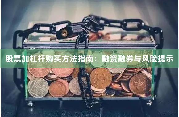 股票加杠杆购买方法指南：融资融券与风险提示