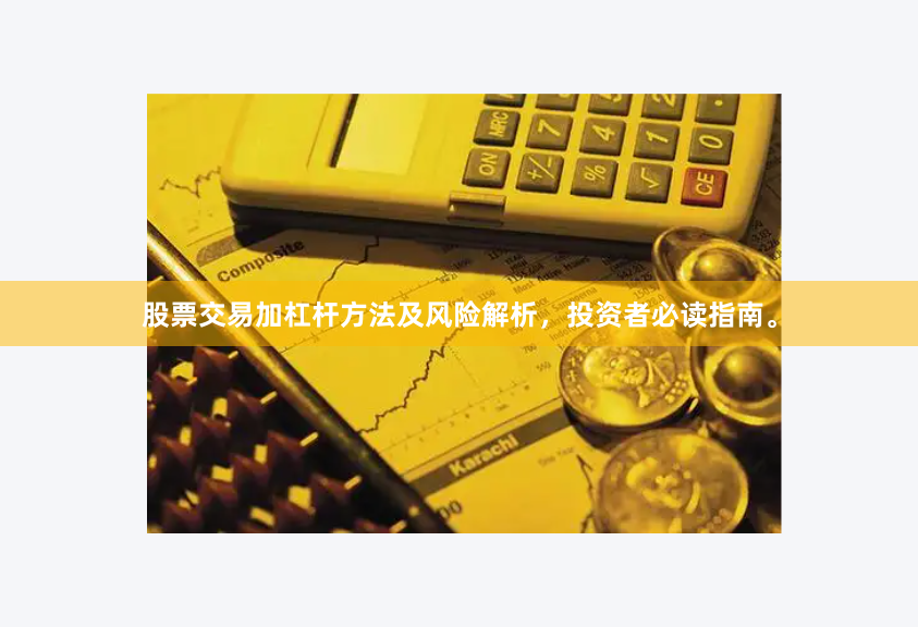 股票交易加杠杆方法及风险解析，投资者必读指南。