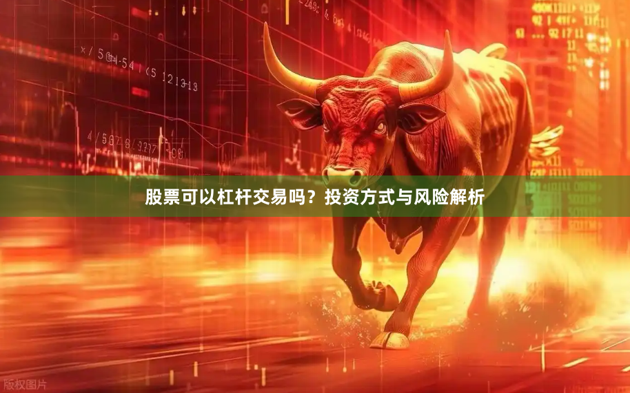 股票可以杠杆交易吗？投资方式与风险解析