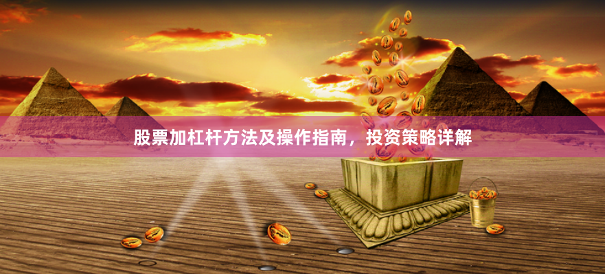 股票加杠杆方法及操作指南，投资策略详解