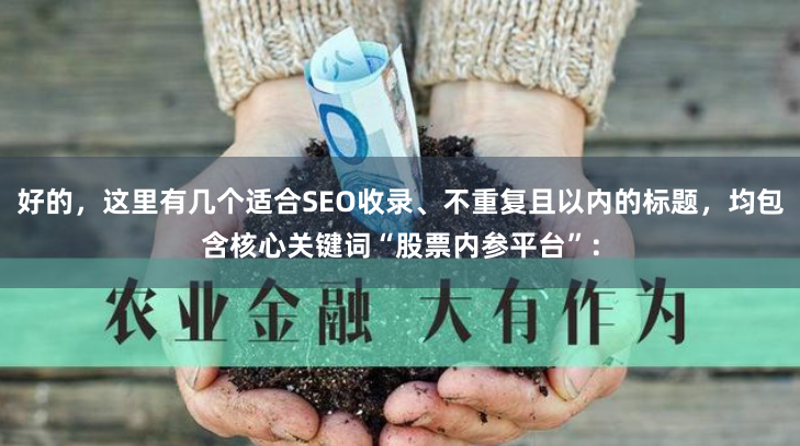 好的，这里有几个适合SEO收录、不重复且以内的标题，均包含核心关键词“股票内参平台”：
