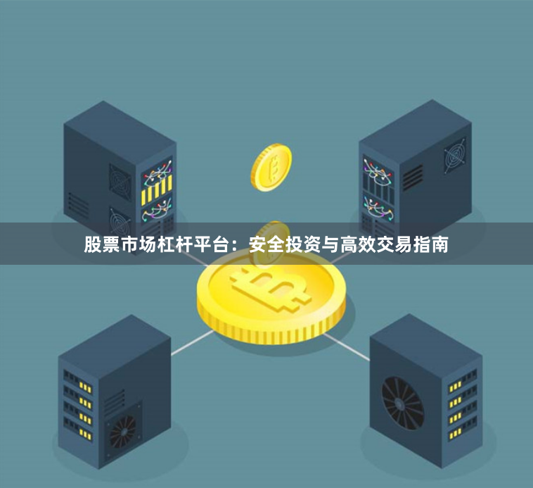 股票市场杠杆平台：安全投资与高效交易指南