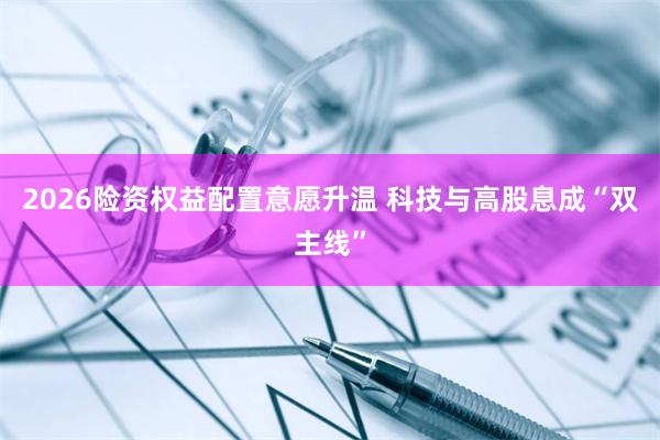 2026险资权益配置意愿升温 科技与高股息成“双主线”
