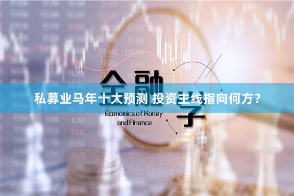 私募业马年十大预测 投资主线指向何方？
