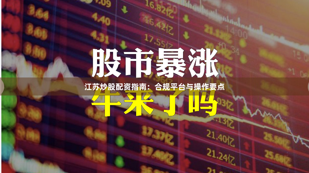 江苏炒股配资指南：合规平台与操作要点