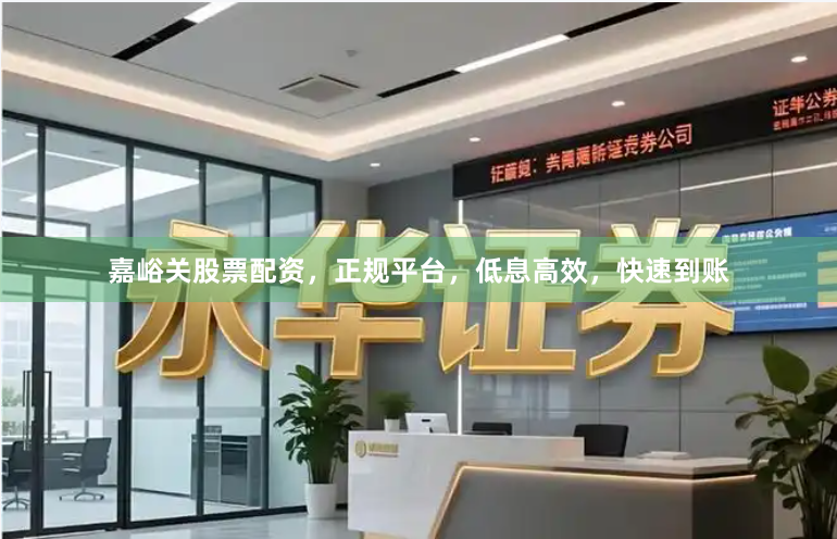嘉峪关股票配资，正规平台，低息高效，快速到账