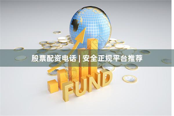 股票配资电话 | 安全正规平台推荐