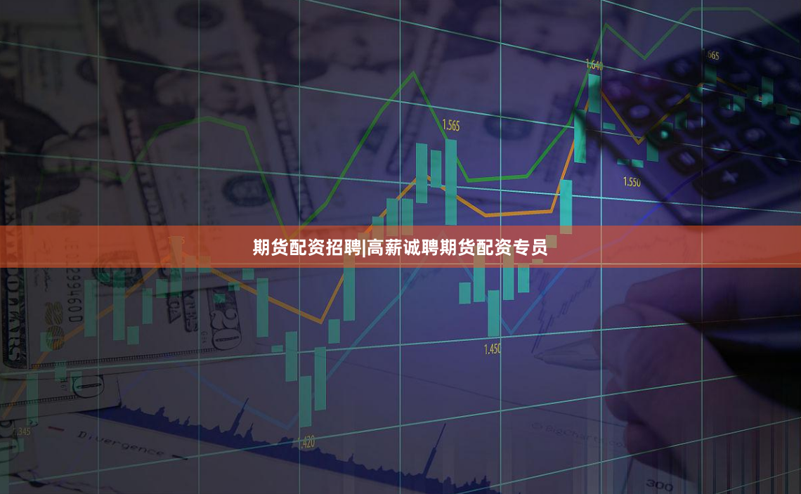 期货配资招聘|高薪诚聘期货配资专员