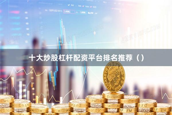 十大炒股杠杆配资平台排名推荐()