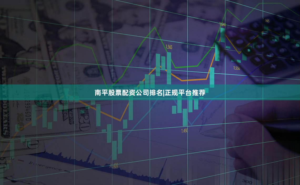 南平股票配资公司排名|正规平台推荐