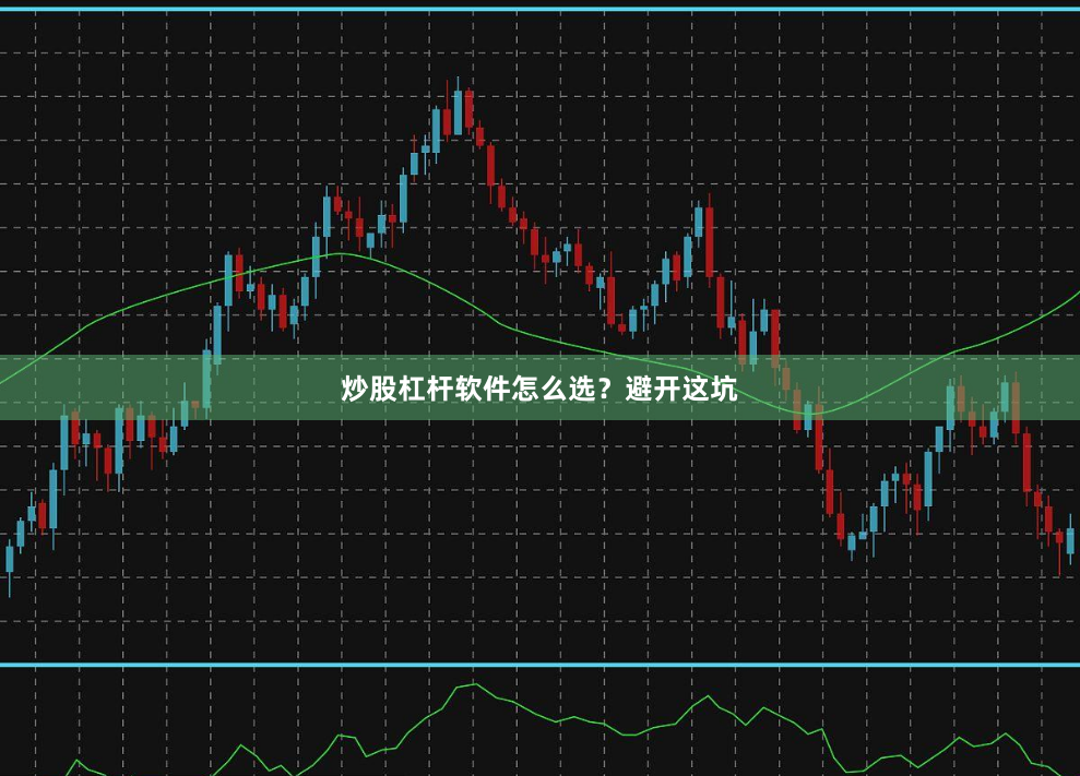 炒股杠杆软件怎么选？避开这坑