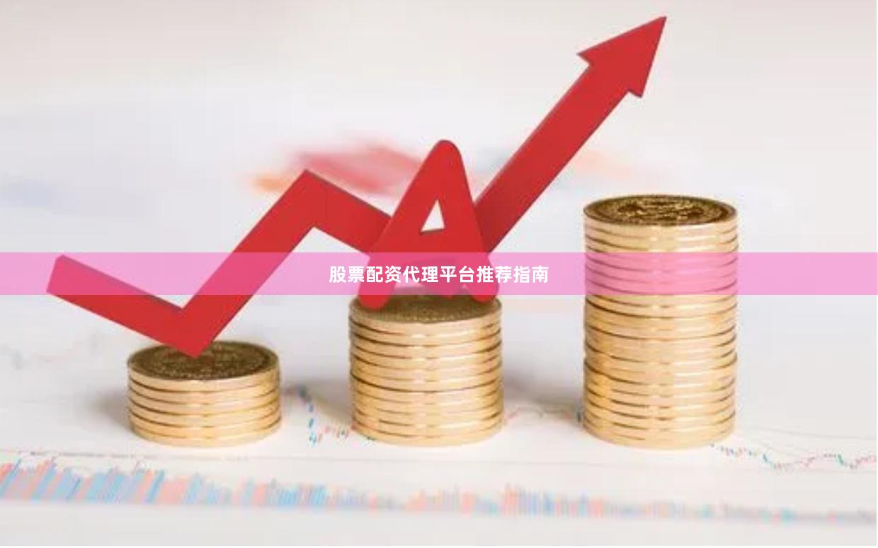 股票配资代理平台推荐指南