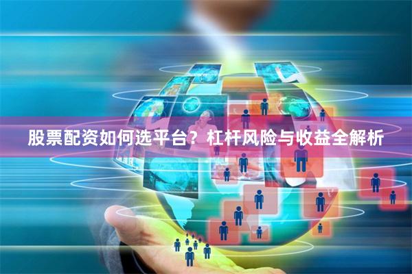 股票配资如何选平台？杠杆风险与收益全解析