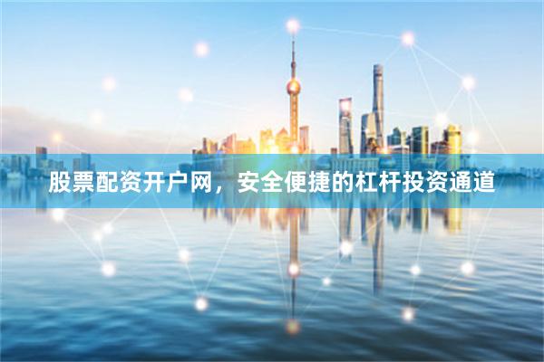 股票配资开户网，安全便捷的杠杆投资通道