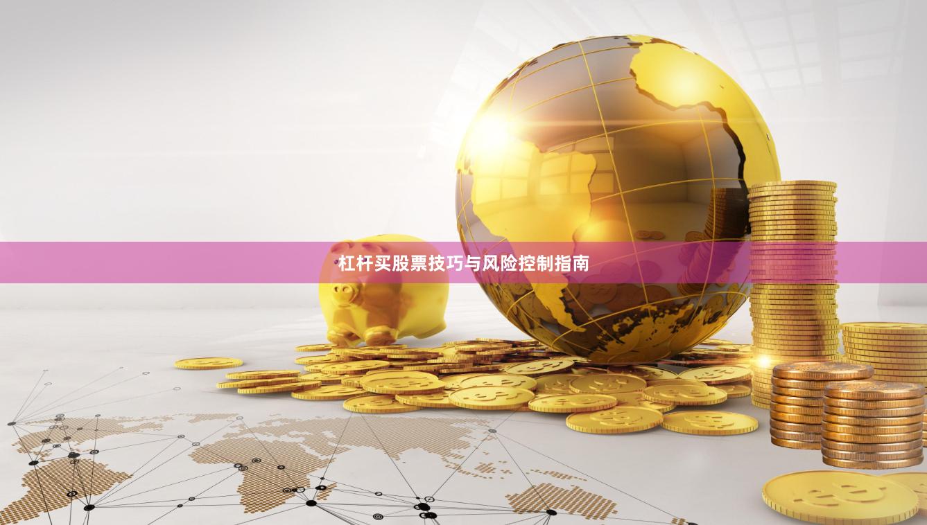 杠杆买股票技巧与风险控制指南