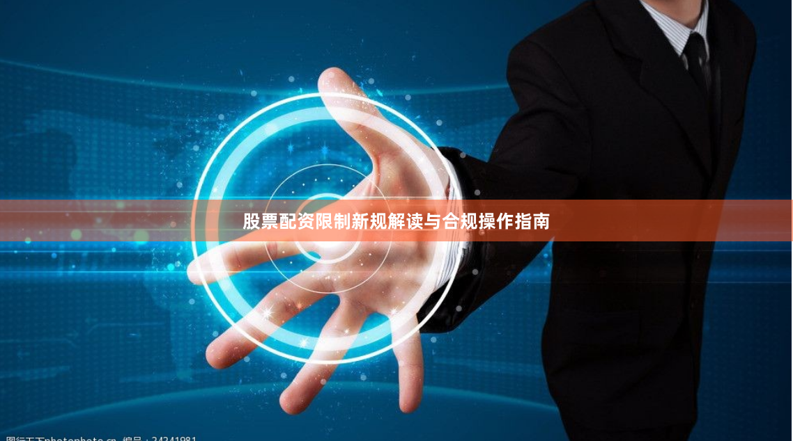 股票配资限制新规解读与合规操作指南