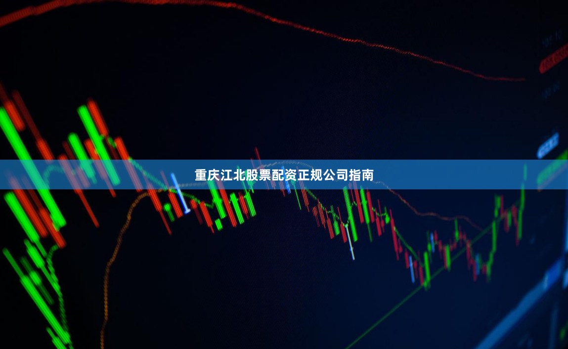 重庆江北股票配资正规公司指南
