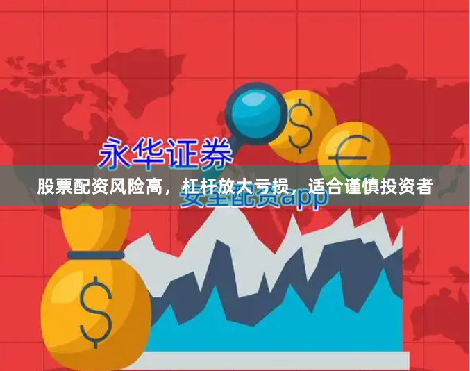 股票配资风险高，杠杆放大亏损，适合谨慎投资者